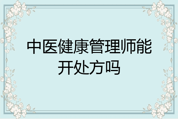 中医健康管理师能开处方吗