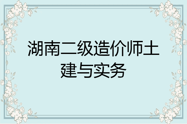 湖南二级造价师土建与实务