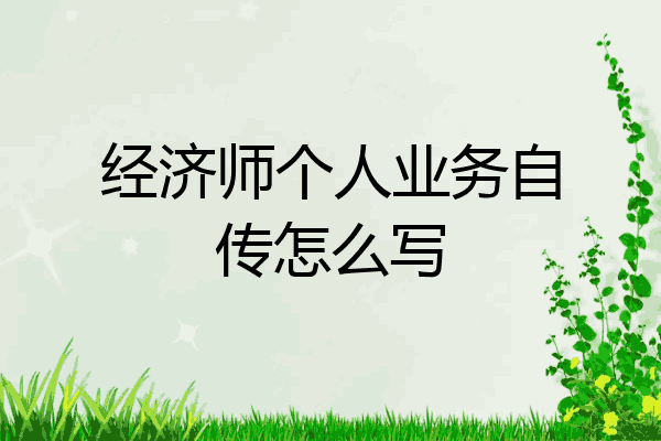经济师个人业务自传怎么写