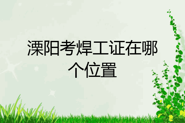 溧阳考焊工证在哪个位置