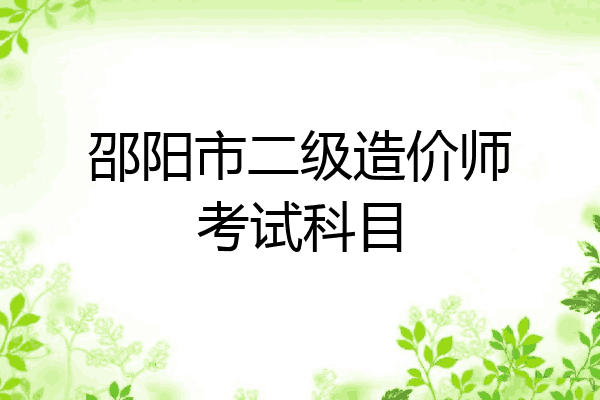 邵阳市二级造价师考试科目