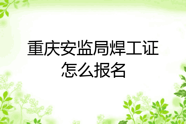 重庆安监局焊工证怎么报名
