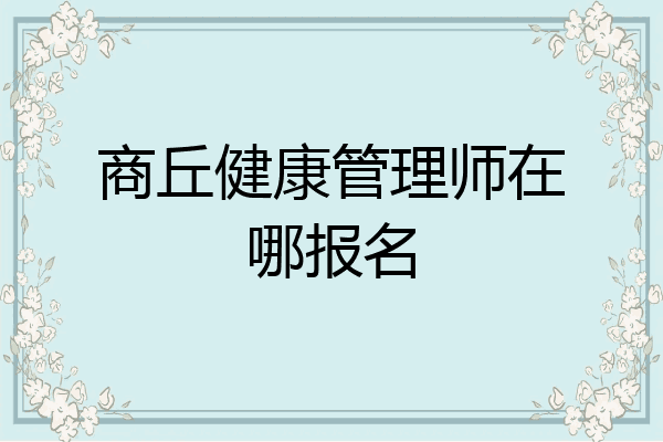商丘健康管理师在哪报名