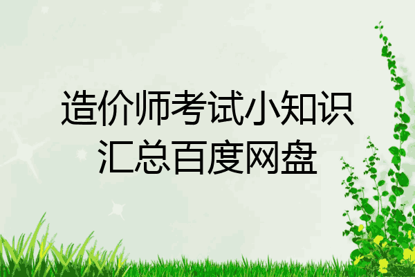 造价师考试小知识汇总百度网盘