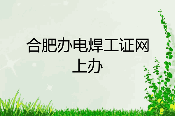 合肥办电焊工证网上办