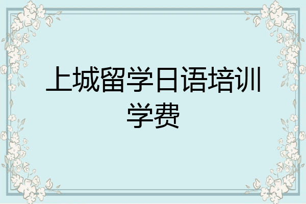 上城留学日语培训学费