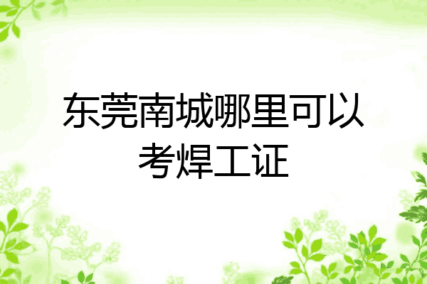 东莞南城哪里可以考焊工证