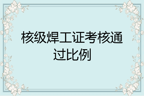 核级焊工证考核通过比例