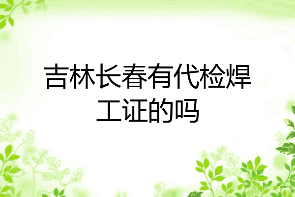 吉林长春有代检焊工证的吗