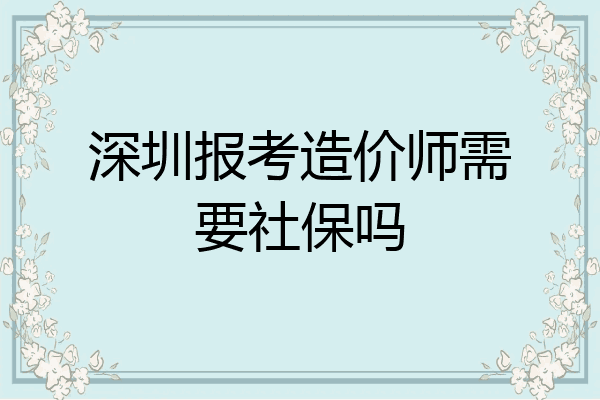 深圳报考造价师需要社保吗