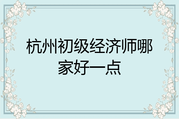 杭州初级经济师哪家好一点