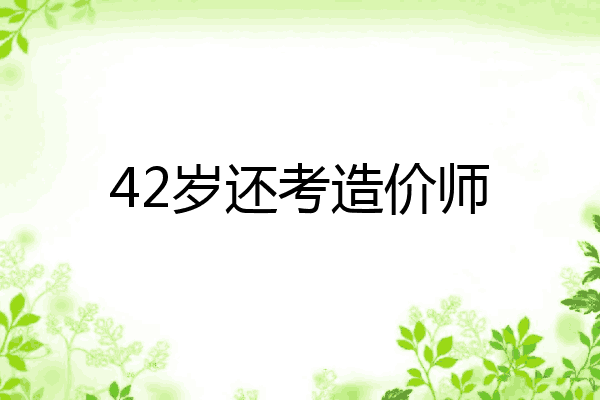 42岁还考造价师