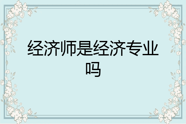 经济师是经济专业吗