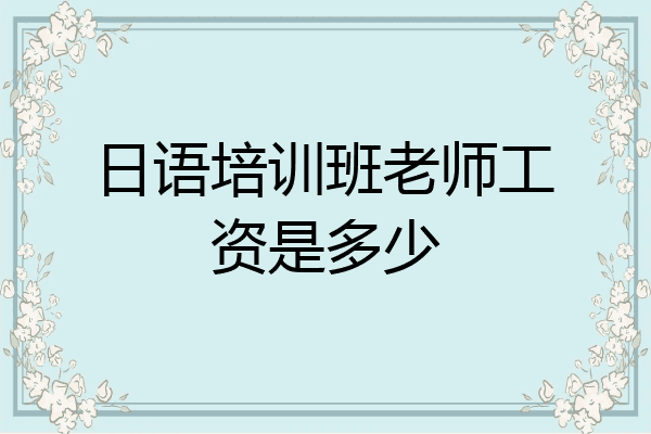 日语培训班老师工资是多少