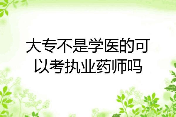 大专不是学医的可以考执业药师吗