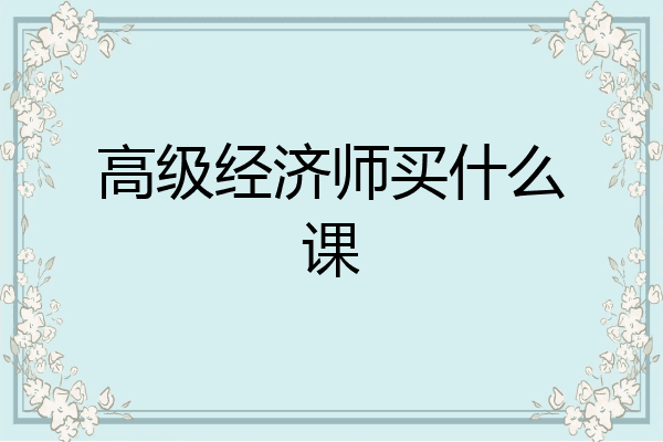高级经济师买什么课