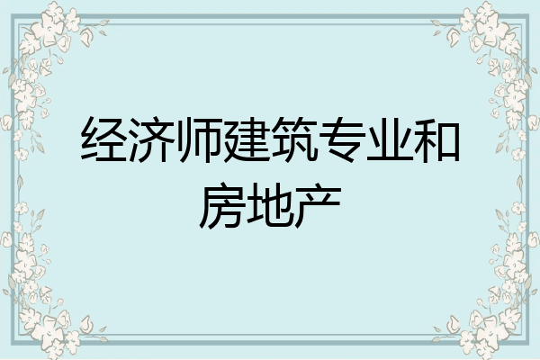 经济师建筑专业和房地产