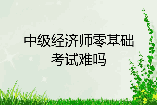 中级经济师零基础考试难吗