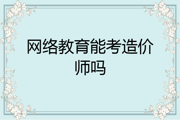 网络教育能考造价师吗