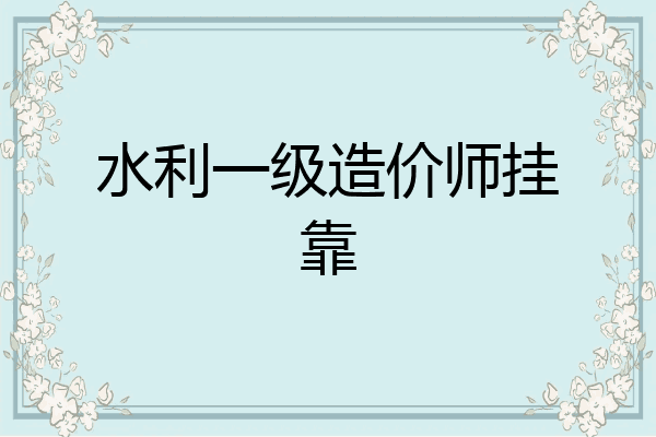 水利一级造价师挂靠
