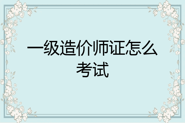 一级造价师证怎么考试
