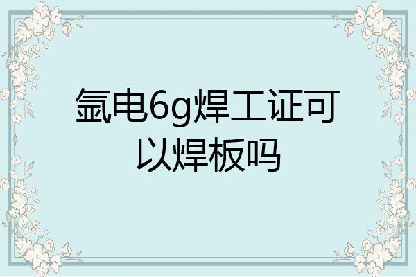 氩电6g焊工证可以焊板吗