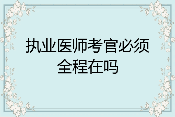 执业医师考官必须全程在吗