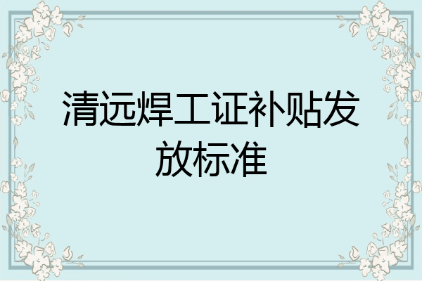 清远焊工证补贴发放标准