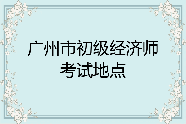 广州市初级经济师考试地点
