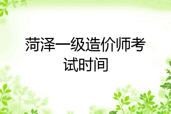 菏泽一级造价师考试时间
