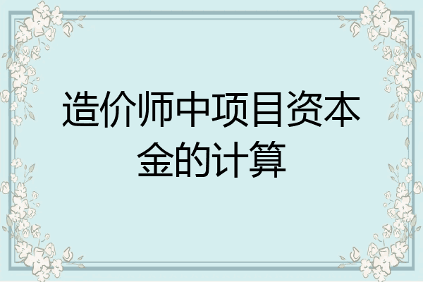造价师中项目资本金的计算
