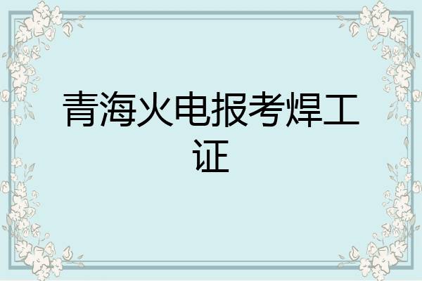 青海火电报考焊工证