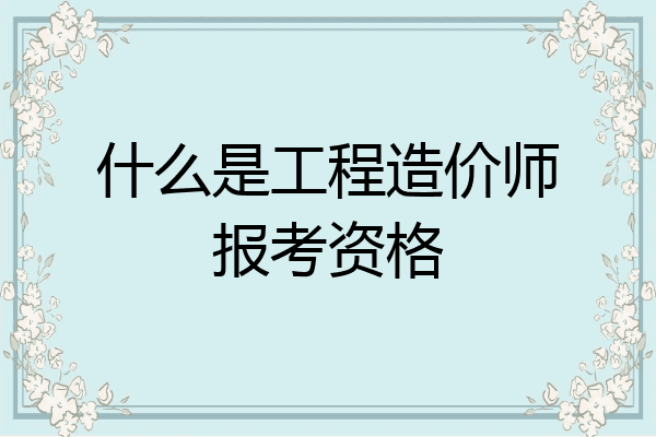 什么是工程造价师报考资格