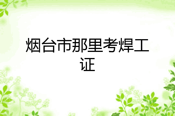 烟台市那里考焊工证