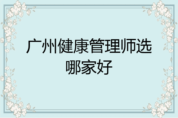 广州健康管理师选哪家好