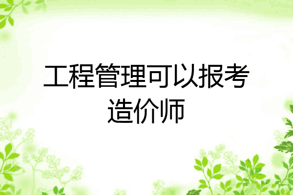 工程管理可以报考造价师