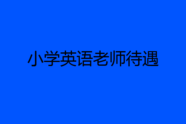 小学英语老师待遇