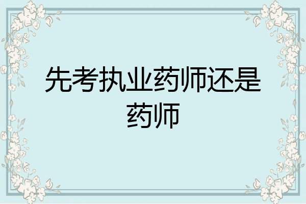 先考执业药师还是药师