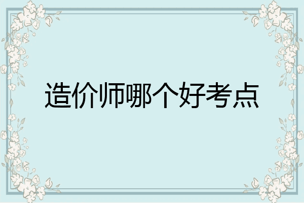 造价师哪个好考点