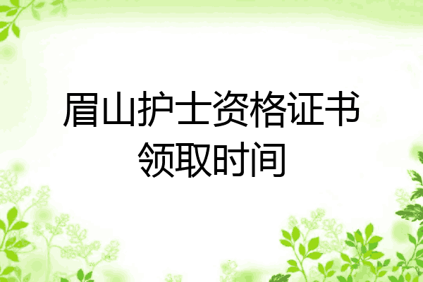 眉山护士资格证书领取时间