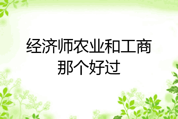 经济师农业和工商那个好过