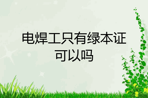 电焊工只有绿本证可以吗