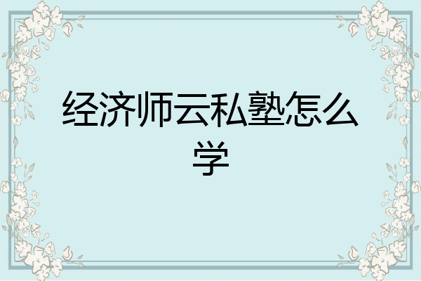 经济师云私塾怎么学