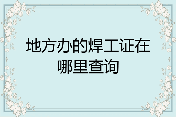 地方办的焊工证在哪里查询