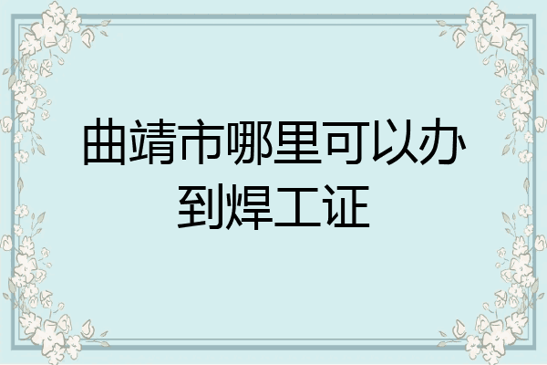 曲靖市哪里可以办到焊工证