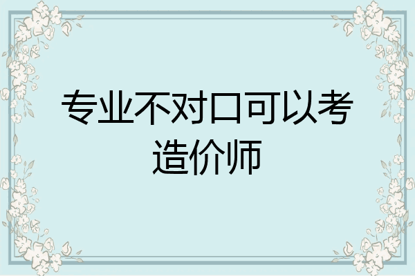 专业不对口可以考造价师