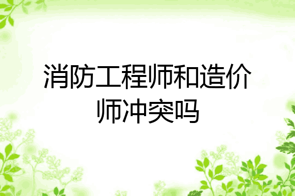 消防工程师和造价师冲突吗