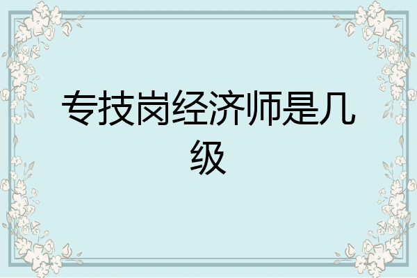 专技岗经济师是几级