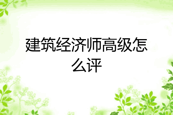 建筑经济师高级怎么评