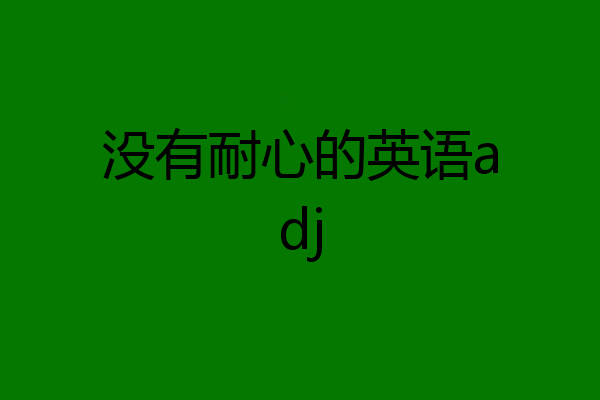 没有耐心的英语adj
